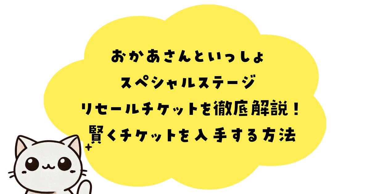 【2024年版】おかあさんといっしょ スペシャルステージ リセールチケットを徹底解説！賢くチケットを入手する方法