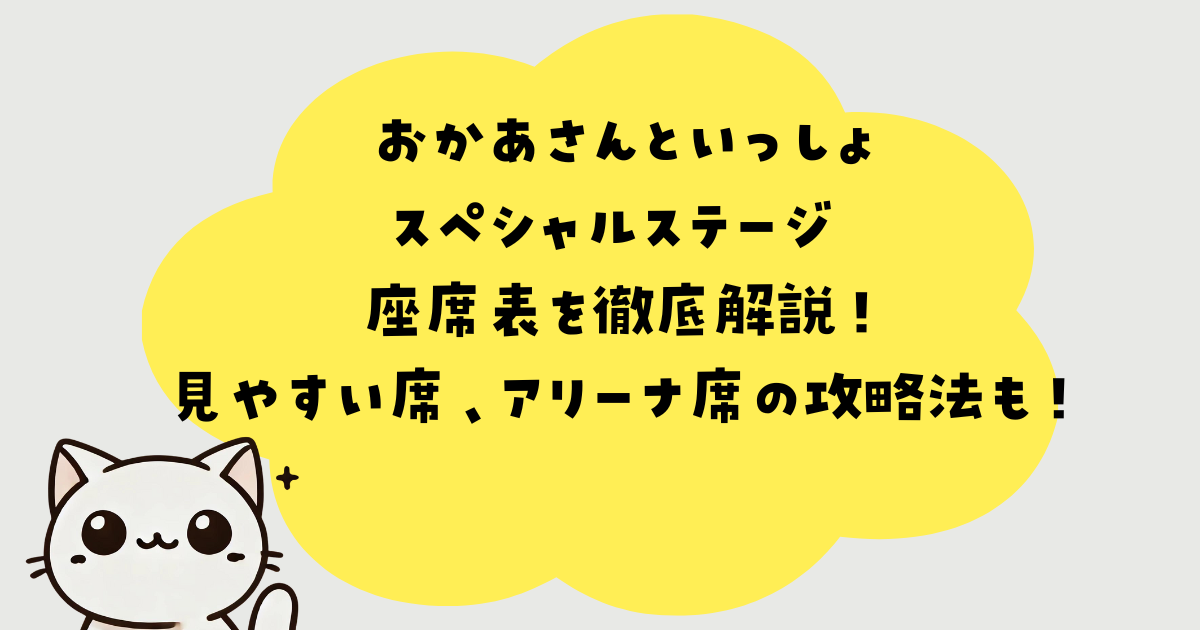 おかあさんといっしょスペシャルステージの座席表を徹底解説！見やすい席、アリーナ席の攻略法も！