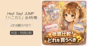 、【2026】Hey! Say! JUMP「ハニカミ」全4形態（3形態＋FC限定）の違いを徹底比較！どれを買うべき？